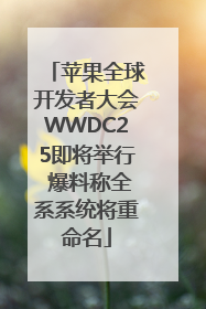 苹果全球开发者大会WWDC25即将举行 爆料称全系系统将重命名